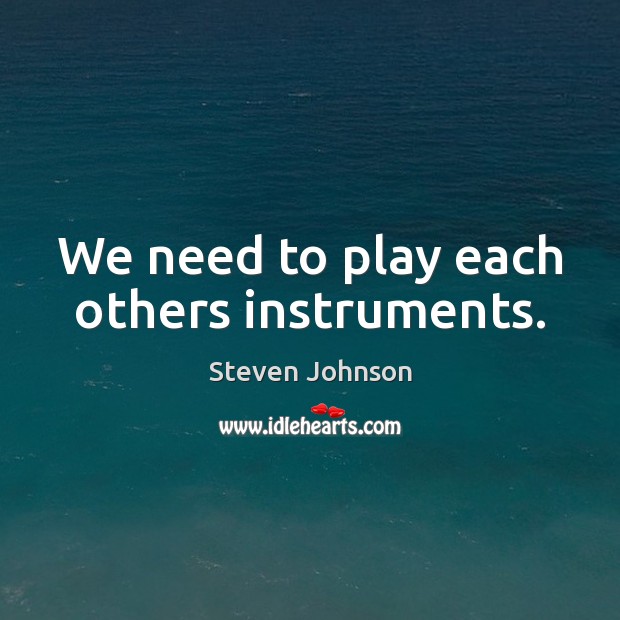 We need to play each others instruments. Steven Johnson Picture Quote