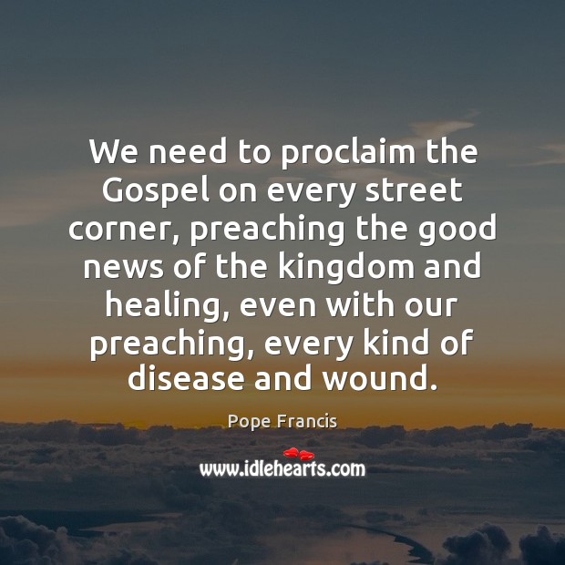 We need to proclaim the Gospel on every street corner, preaching the Pope Francis Picture Quote