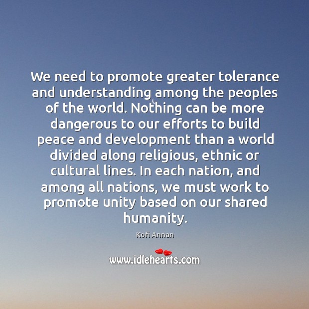 We need to promote greater tolerance and understanding among the peoples of Kofi Annan Picture Quote