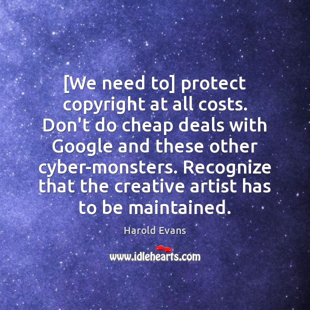 [We need to] protect copyright at all costs. Don’t do cheap deals Harold Evans Picture Quote
