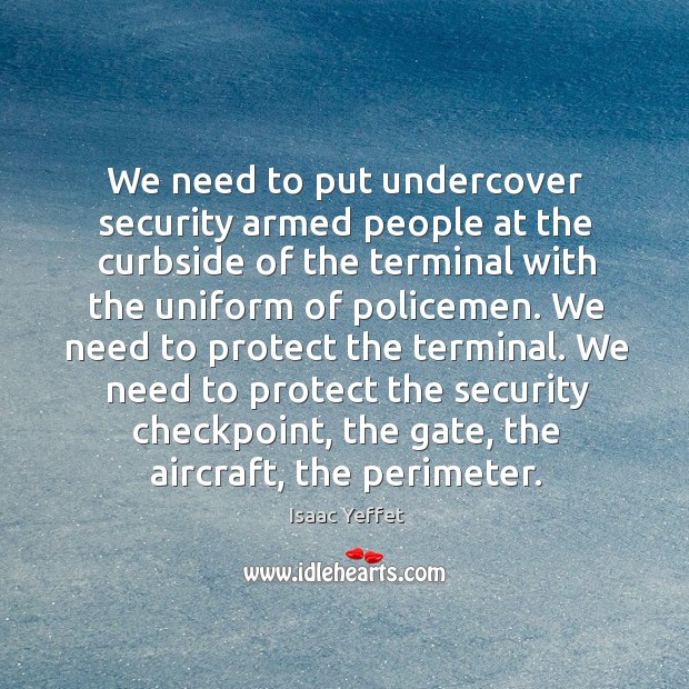 We need to protect the security checkpoint, the gate, the aircraft, the perimeter. Isaac Yeffet Picture Quote
