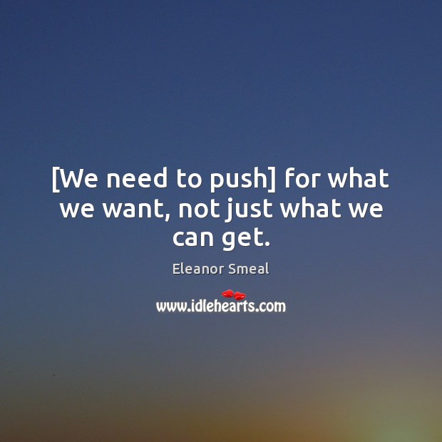 [We need to push] for what we want, not just what we can get. Eleanor Smeal Picture Quote