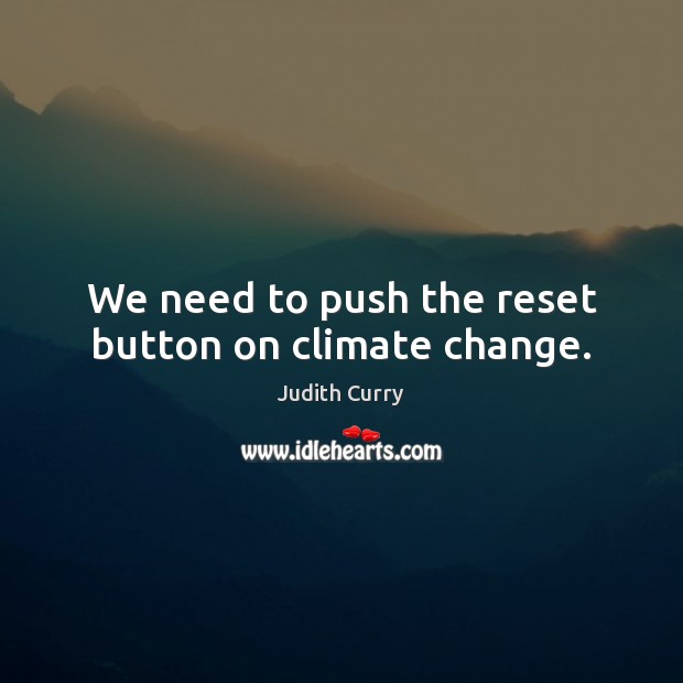 We need to push the reset button on climate change. Climate Change Quotes Image