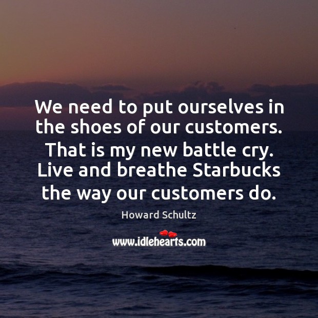 We need to put ourselves in the shoes of our customers. That Howard Schultz Picture Quote