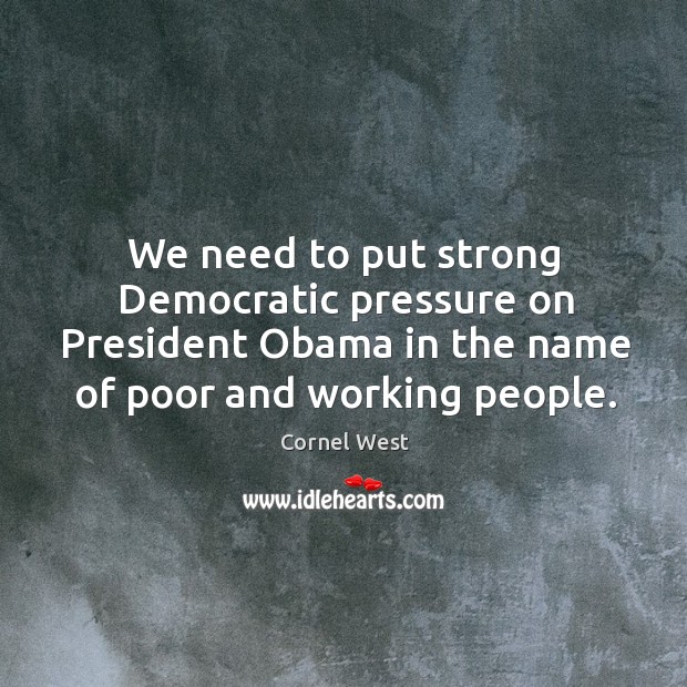 We need to put strong democratic pressure on president obama in the name of poor and working people. Image