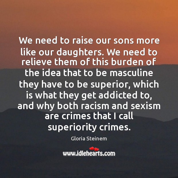 We need to raise our sons more like our daughters. We need Gloria Steinem Picture Quote
