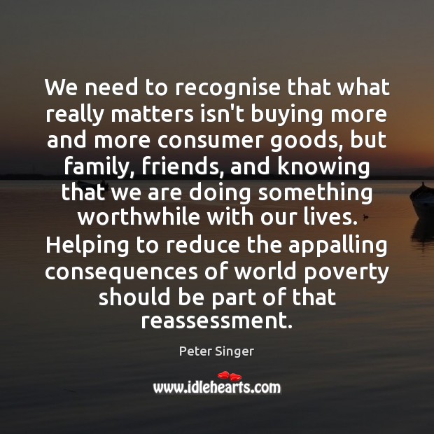 We need to recognise that what really matters isn’t buying more and Peter Singer Picture Quote