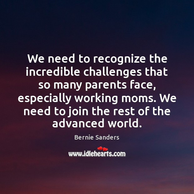 We need to recognize the incredible challenges that so many parents face, Bernie Sanders Picture Quote