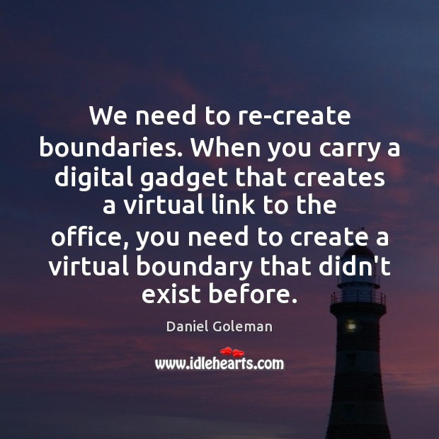 We need to re-create boundaries. When you carry a digital gadget that Daniel Goleman Picture Quote