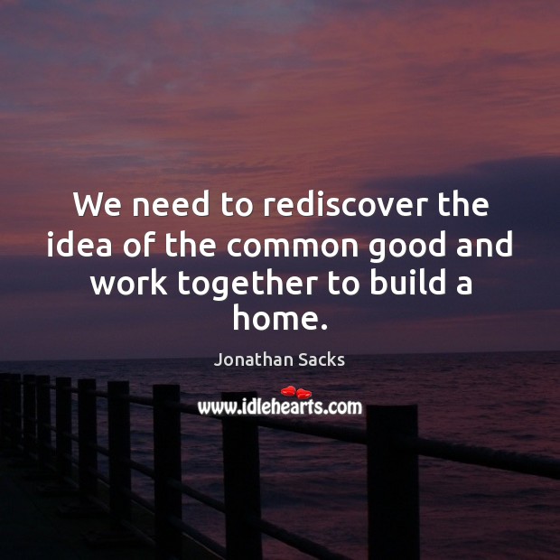 We need to rediscover the idea of the common good and work together to build a home. Image