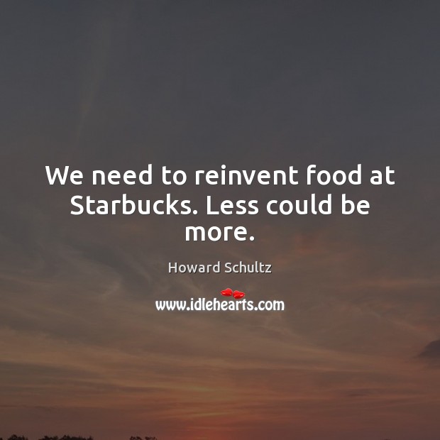 We need to reinvent food at Starbucks. Less could be more. Howard Schultz Picture Quote