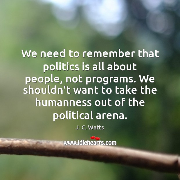 We need to remember that politics is all about people, not programs. J. C. Watts Picture Quote