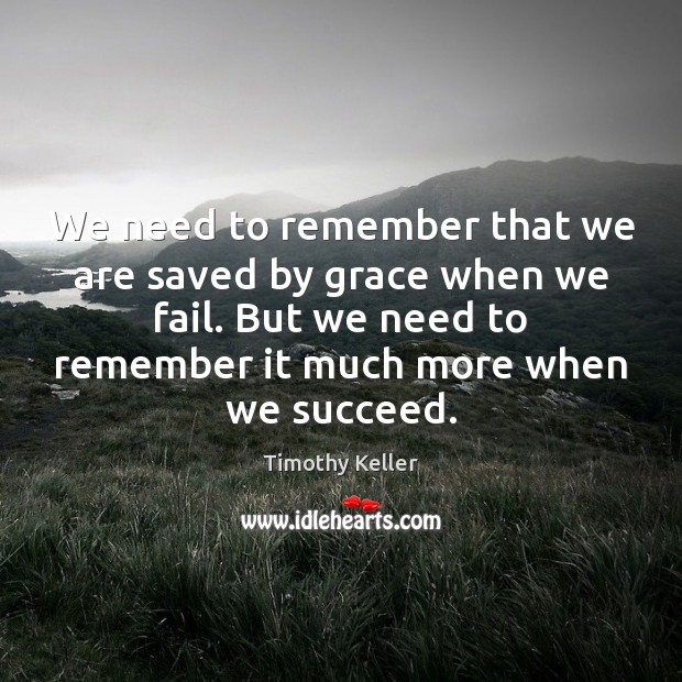 We need to remember that we are saved by grace when we Timothy Keller Picture Quote