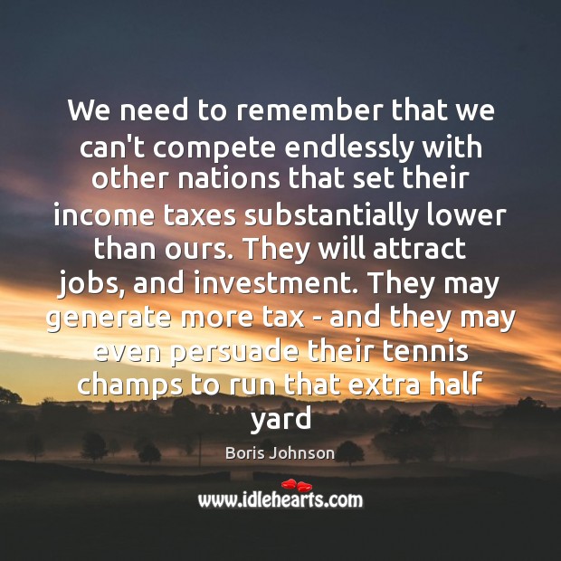 We need to remember that we can’t compete endlessly with other nations Boris Johnson Picture Quote
