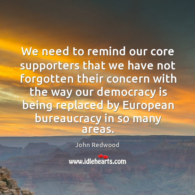 We need to remind our core supporters that we have not forgotten their concern with the way our Democracy Quotes Image