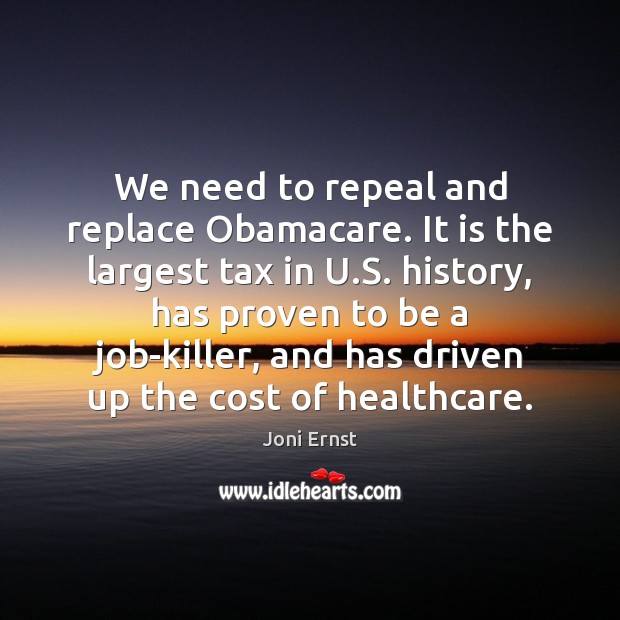 We need to repeal and replace Obamacare. It is the largest tax Joni Ernst Picture Quote
