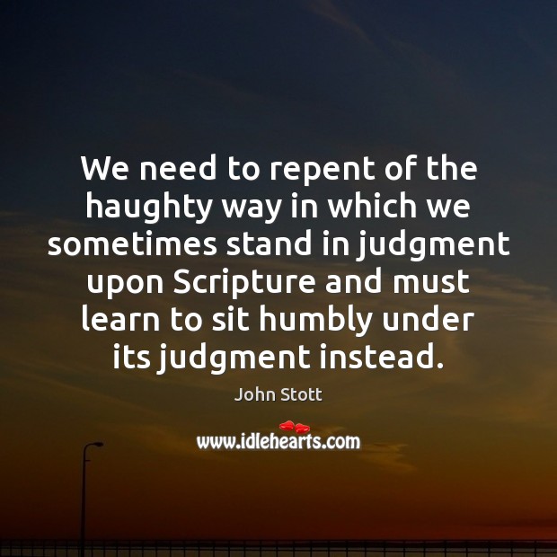 We need to repent of the haughty way in which we sometimes John Stott Picture Quote