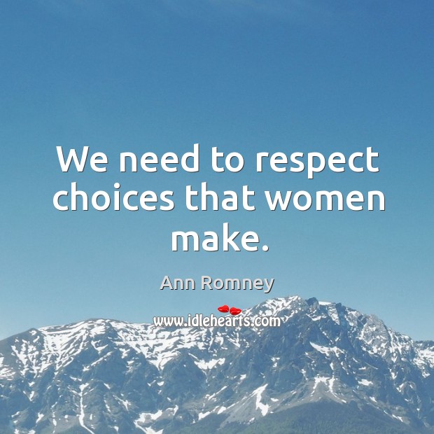 We need to respect choices that women make. Ann Romney Picture Quote