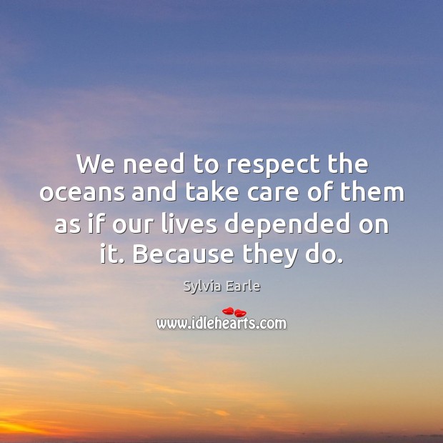 We need to respect the oceans and take care of them as Sylvia Earle Picture Quote