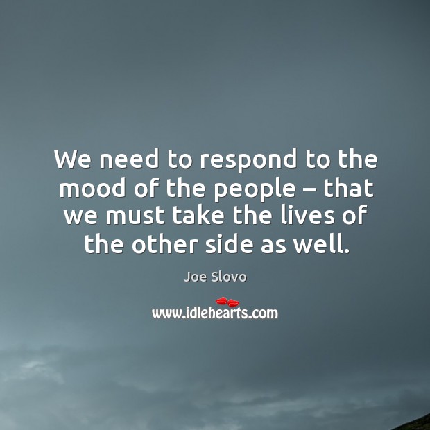 We need to respond to the mood of the people – that we must take the lives of the other side as well. Joe Slovo Picture Quote