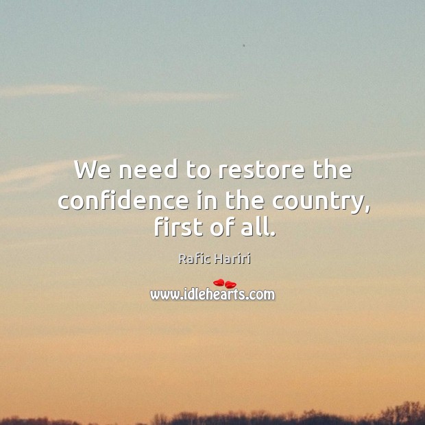 We need to restore the confidence in the country, first of all. Rafic Hariri Picture Quote