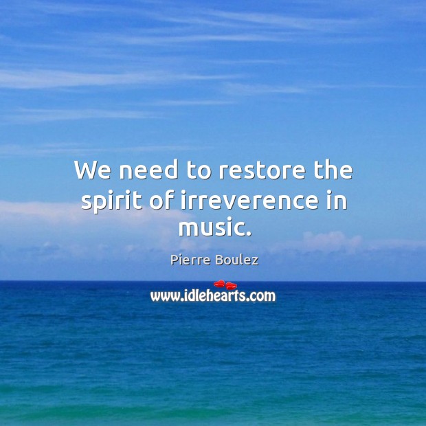 We need to restore the spirit of irreverence in music. Pierre Boulez Picture Quote