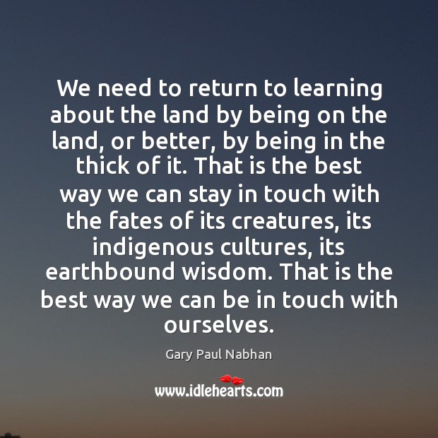 We need to return to learning about the land by being on Gary Paul Nabhan Picture Quote