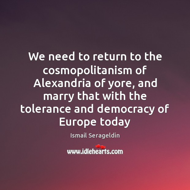 We need to return to the cosmopolitanism of Alexandria of yore, and Ismail Serageldin Picture Quote