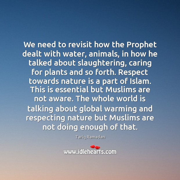 We need to revisit how the Prophet dealt with water, animals, in Tariq Ramadan Picture Quote