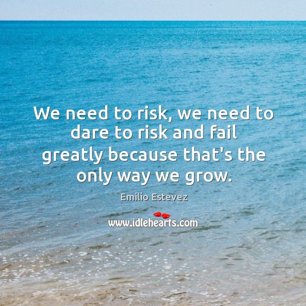 We need to risk, we need to dare to risk and fail Emilio Estevez Picture Quote