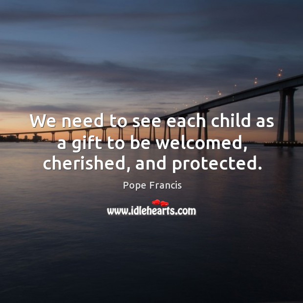 We need to see each child as a gift to be welcomed, cherished, and protected. Image