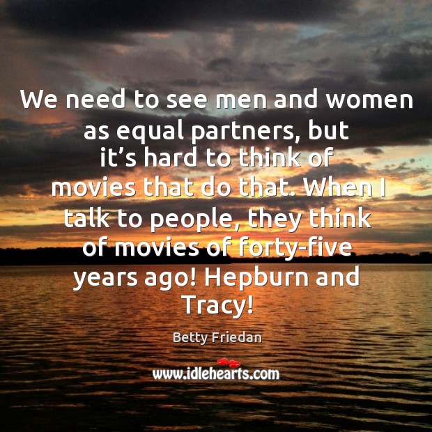 We need to see men and women as equal partners, but it’s hard to think of movies that do that. Betty Friedan Picture Quote
