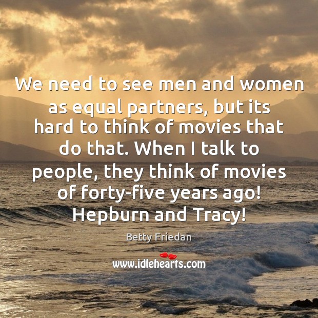 We need to see men and women as equal partners, but its Betty Friedan Picture Quote