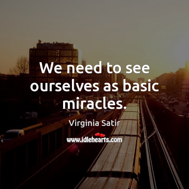 We need to see ourselves as basic miracles. Virginia Satir Picture Quote