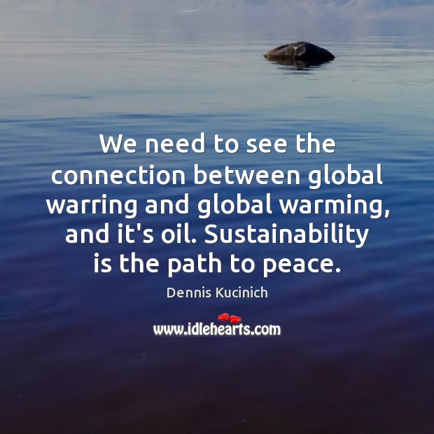 We need to see the connection between global warring and global warming, Dennis Kucinich Picture Quote
