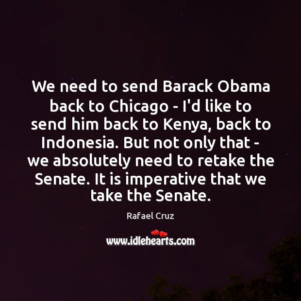 We need to send Barack Obama back to Chicago – I’d like Rafael Cruz Picture Quote