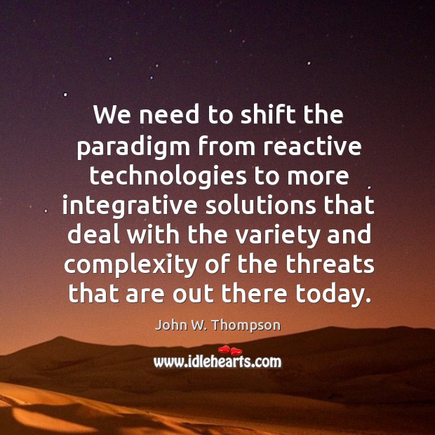 We need to shift the paradigm from reactive technologies to more integrative solutions that John W. Thompson Picture Quote