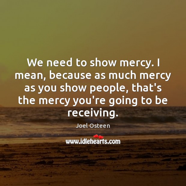 We need to show mercy. I mean, because as much mercy as Joel Osteen Picture Quote