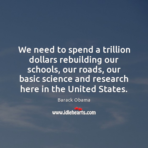 We need to spend a trillion dollars rebuilding our schools, our roads, 