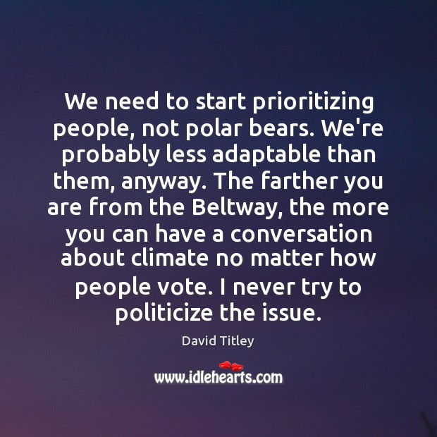 We need to start prioritizing people, not polar bears. We’re probably less David Titley Picture Quote