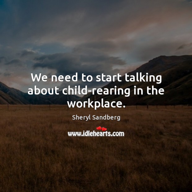 We need to start talking about child-rearing in the workplace. Sheryl Sandberg Picture Quote