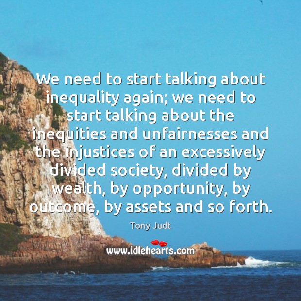 We need to start talking about inequality again; we need to start Tony Judt Picture Quote