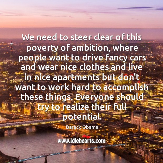 We need to steer clear of this poverty of ambition, where people want to drive fancy cars Barack Obama Picture Quote