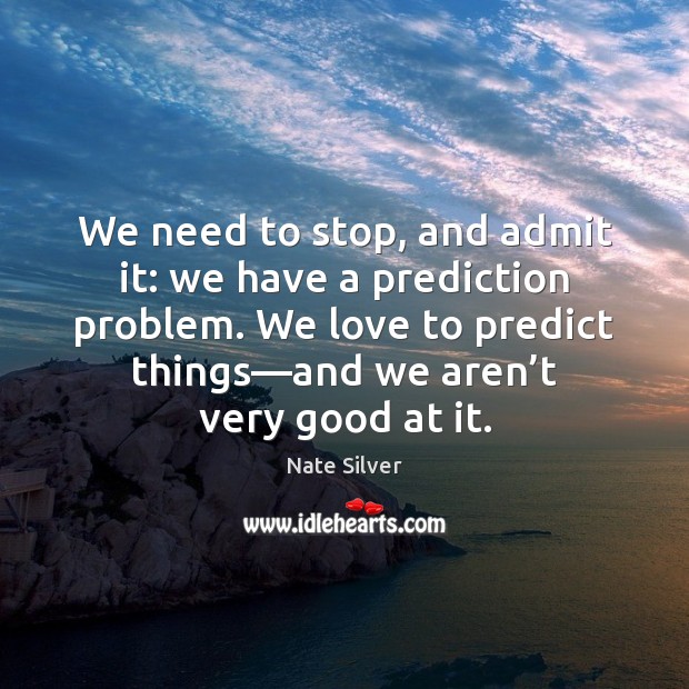 We need to stop, and admit it: we have a prediction problem. Nate Silver Picture Quote