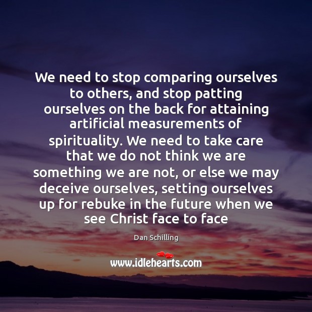 We need to stop comparing ourselves to others, and stop patting ourselves Dan Schilling Picture Quote