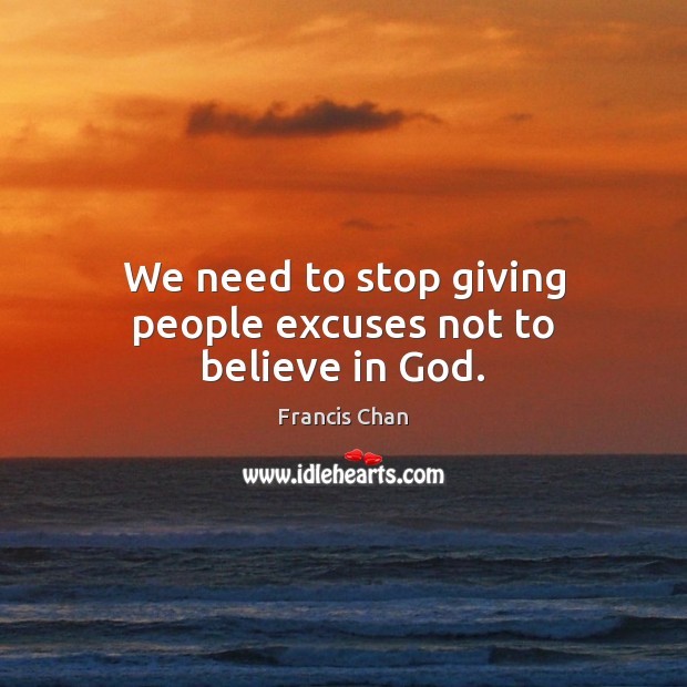 We need to stop giving people excuses not to believe in God. Francis Chan Picture Quote