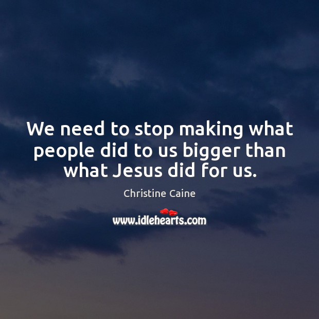 We need to stop making what people did to us bigger than what Jesus did for us. Christine Caine Picture Quote