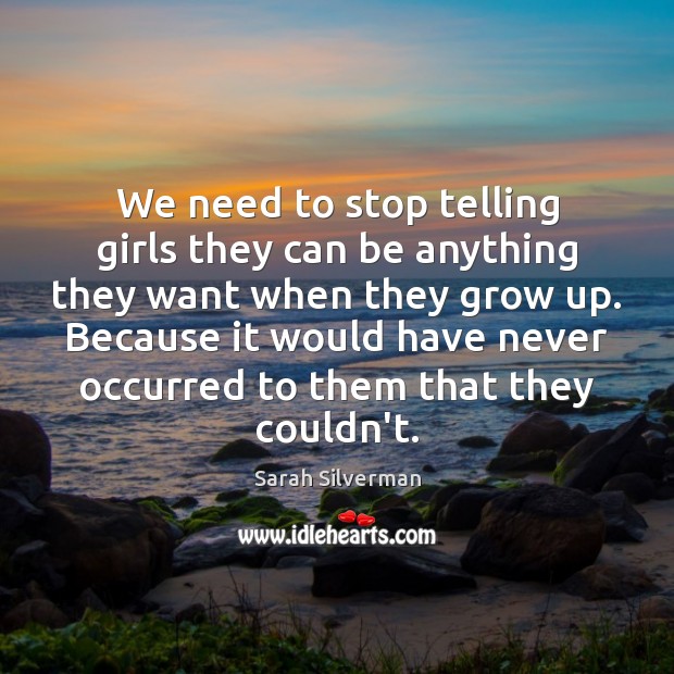 We need to stop telling girls they can be anything they want Sarah Silverman Picture Quote