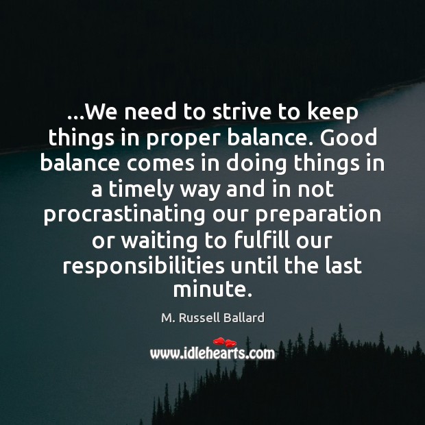 …We need to strive to keep things in proper balance. Good balance M. Russell Ballard Picture Quote