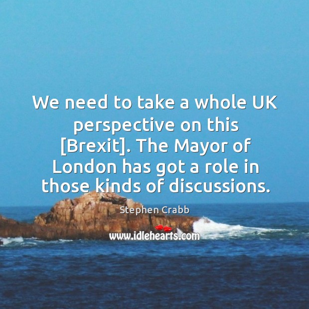 We need to take a whole UK perspective on this [Brexit]. The Stephen Crabb Picture Quote